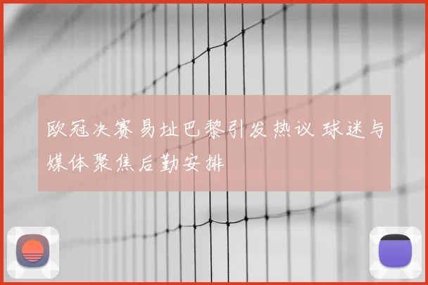 欧冠决赛易址巴黎引发热议 球迷与媒体聚焦后勤安排