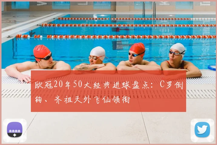 欧冠20年50大经典进球盘点：C罗倒钩、齐祖天外飞仙领衔