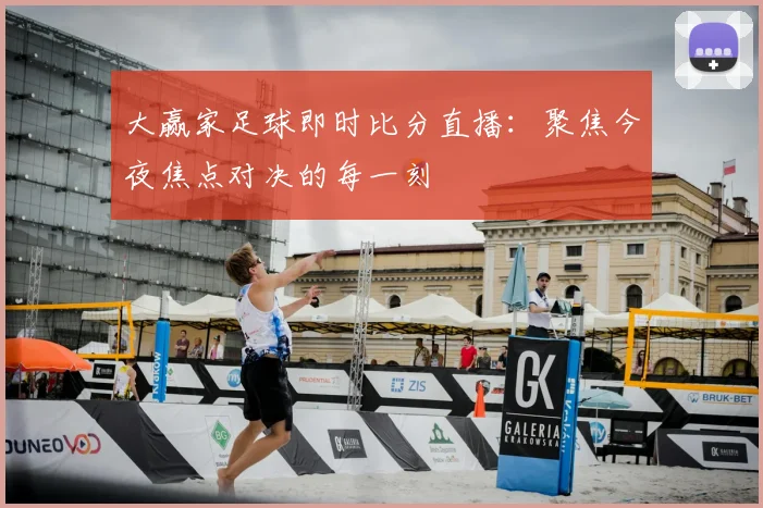 大赢家足球即时比分直播:聚焦今夜焦点对决的每一刻